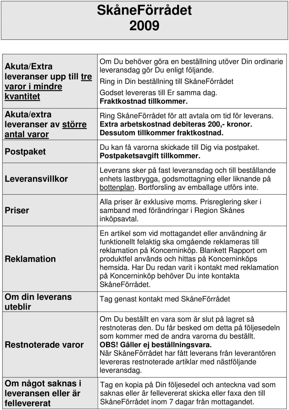 Ring in Din beställning till SkåneFörrådet Godset levereras till Er samma dag. Fraktkostnad tillkommer. Ring SkåneFörrådet för att avtala om tid för leverans.