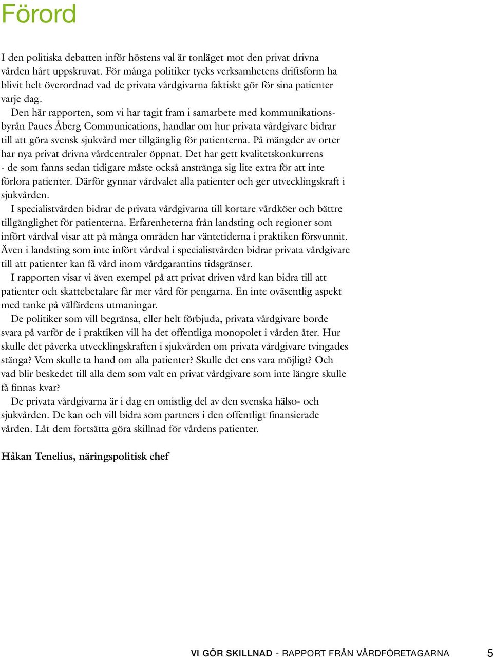 Den här rapporten, som vi har tagit fram i samarbete med kommunikationsbyrån Paues Åberg Communications, handlar om hur privata vårdgivare bidrar till att göra svensk sjukvård mer tillgänglig för