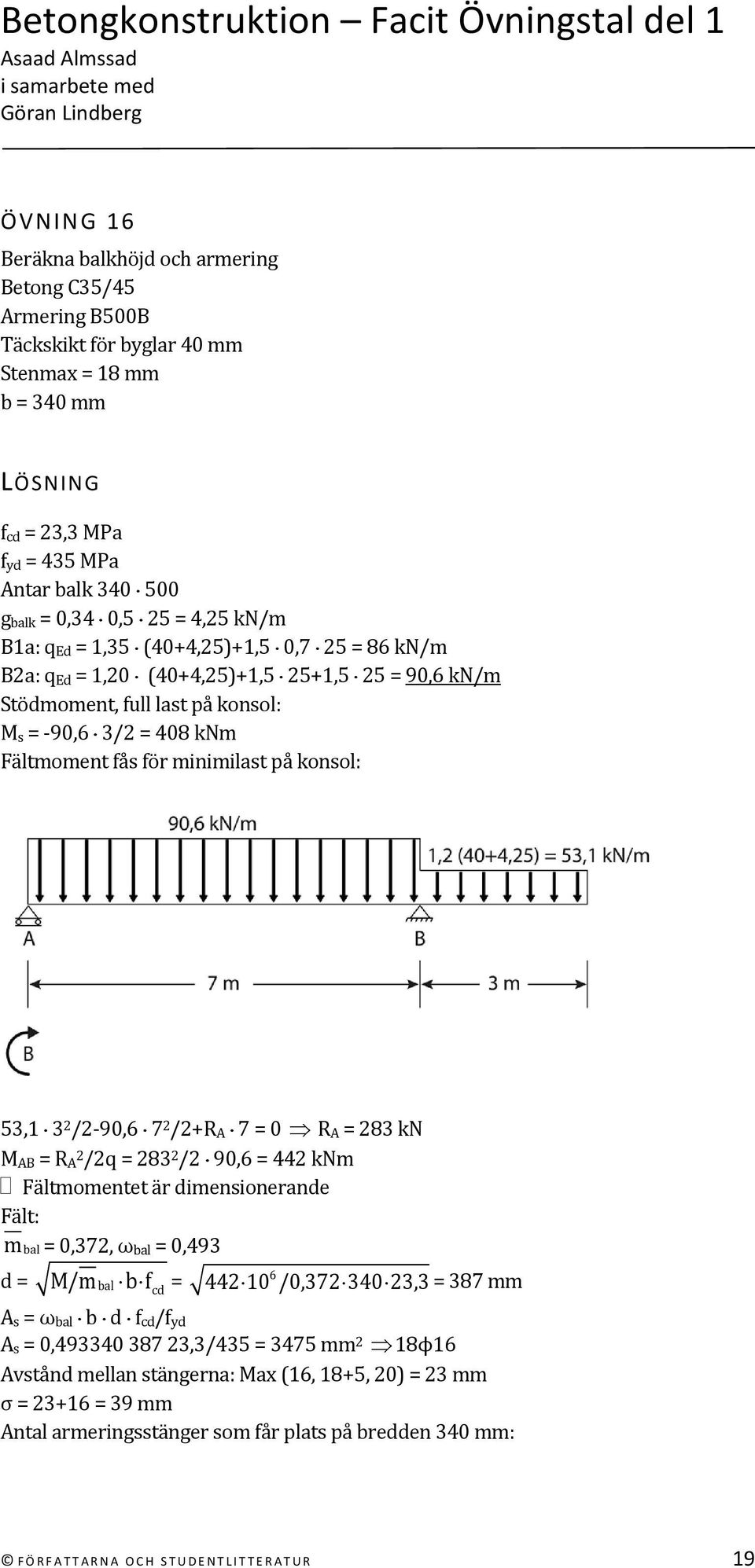 2 /2 90,6 7 2 /2+R A 7 = 0 R A = 283 kn M AB = R A 2/2q = 283 2 /2 90,6 = 442 knm Fältmomentet är dimensionerande Fält: mbal = 0,372, ω bal = 0,493 d = M/mbal b f cd = 442 10 6 /0,372 340 23,3 = 387