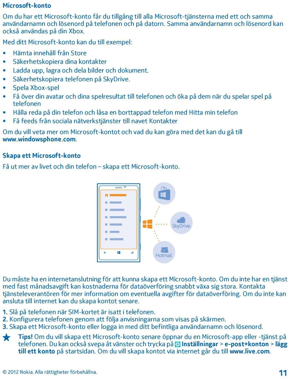 Med ditt Microsoft-konto kan du till exempel: Hämta innehåll från Store Säkerhetskopiera dina kontakter Ladda upp, lagra och dela bilder och dokument. Säkerhetskopiera telefonen på SkyDrive.