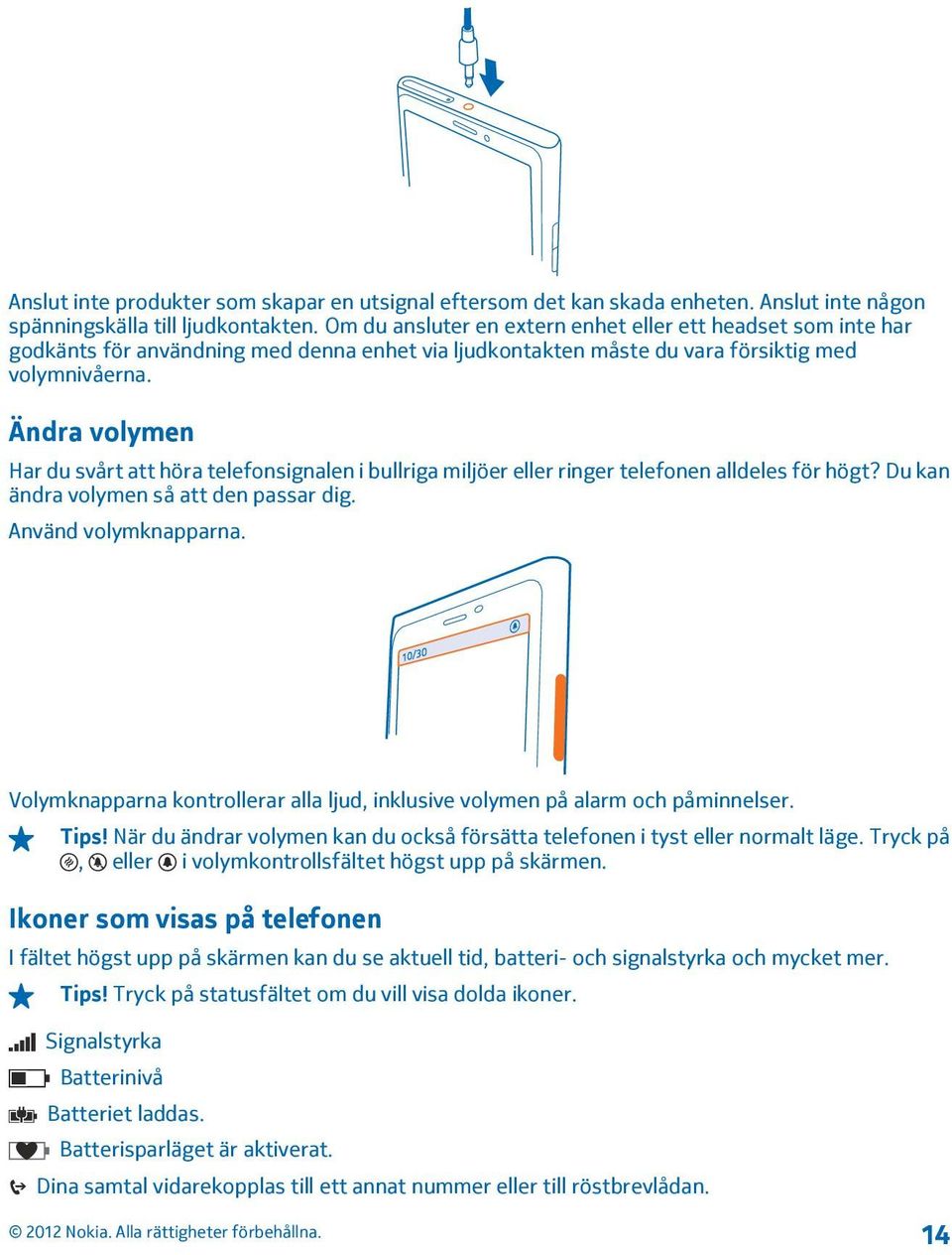 Ändra volymen Har du svårt att höra telefonsignalen i bullriga miljöer eller ringer telefonen alldeles för högt? Du kan ändra volymen så att den passar dig. Använd volymknapparna.