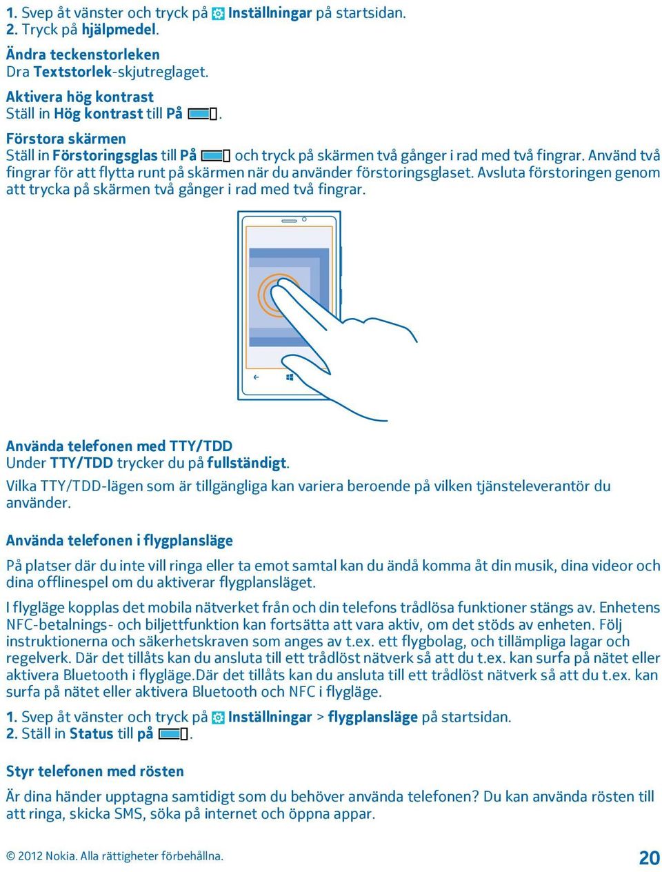 Avsluta förstoringen genom att trycka på skärmen två gånger i rad med två fingrar. Använda telefonen med TTY/TDD Under TTY/TDD trycker du på fullständigt.