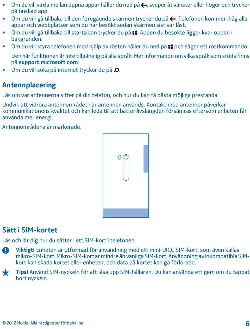 Om du vill styra telefonen med hjälp av rösten håller du ned på och säger ett röstkommando. Den här funktionen är inte tillgänglig på alla språk.