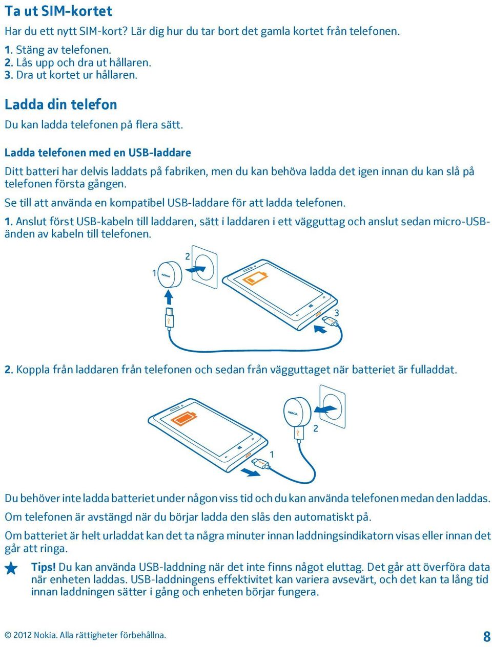 Ladda telefonen med en USB-laddare Ditt batteri har delvis laddats på fabriken, men du kan behöva ladda det igen innan du kan slå på telefonen första gången.