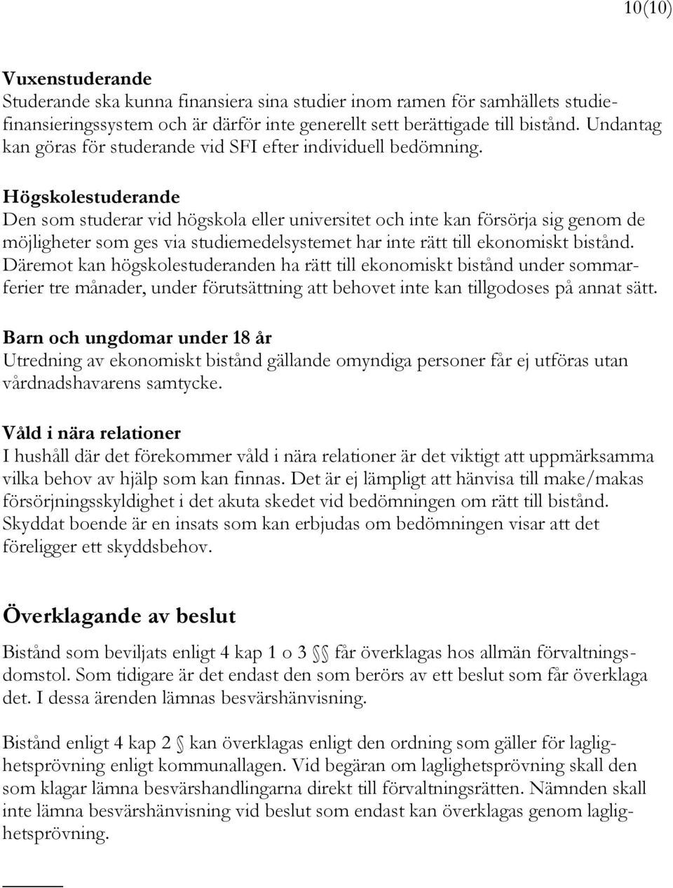 Högskolestuderande Den som studerar vid högskola eller universitet och inte kan försörja sig genom de möjligheter som ges via studiemedelsystemet har inte rätt till ekonomiskt bistånd.