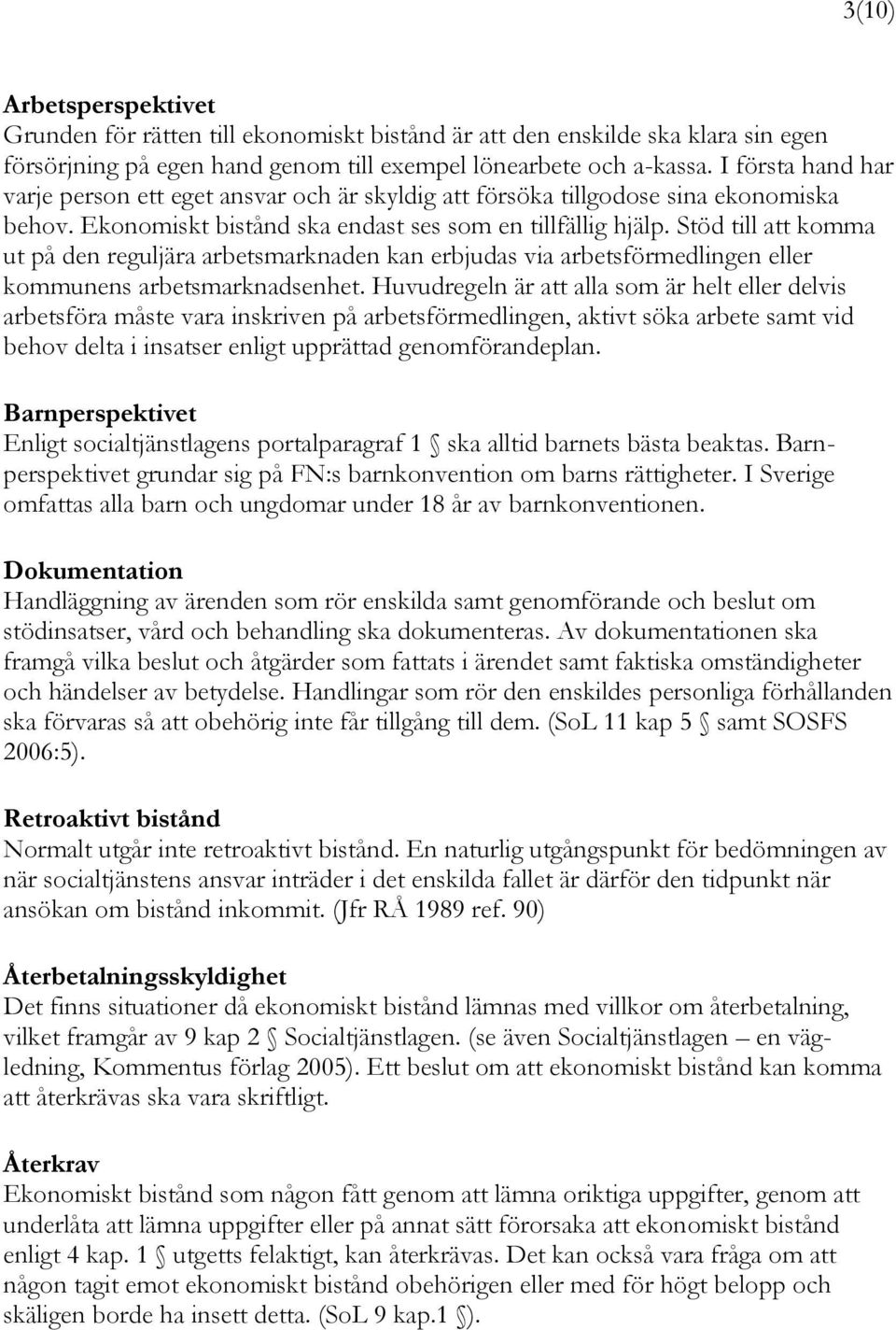 Stöd till att komma ut på den reguljära arbetsmarknaden kan erbjudas via arbetsförmedlingen eller kommunens arbetsmarknadsenhet.