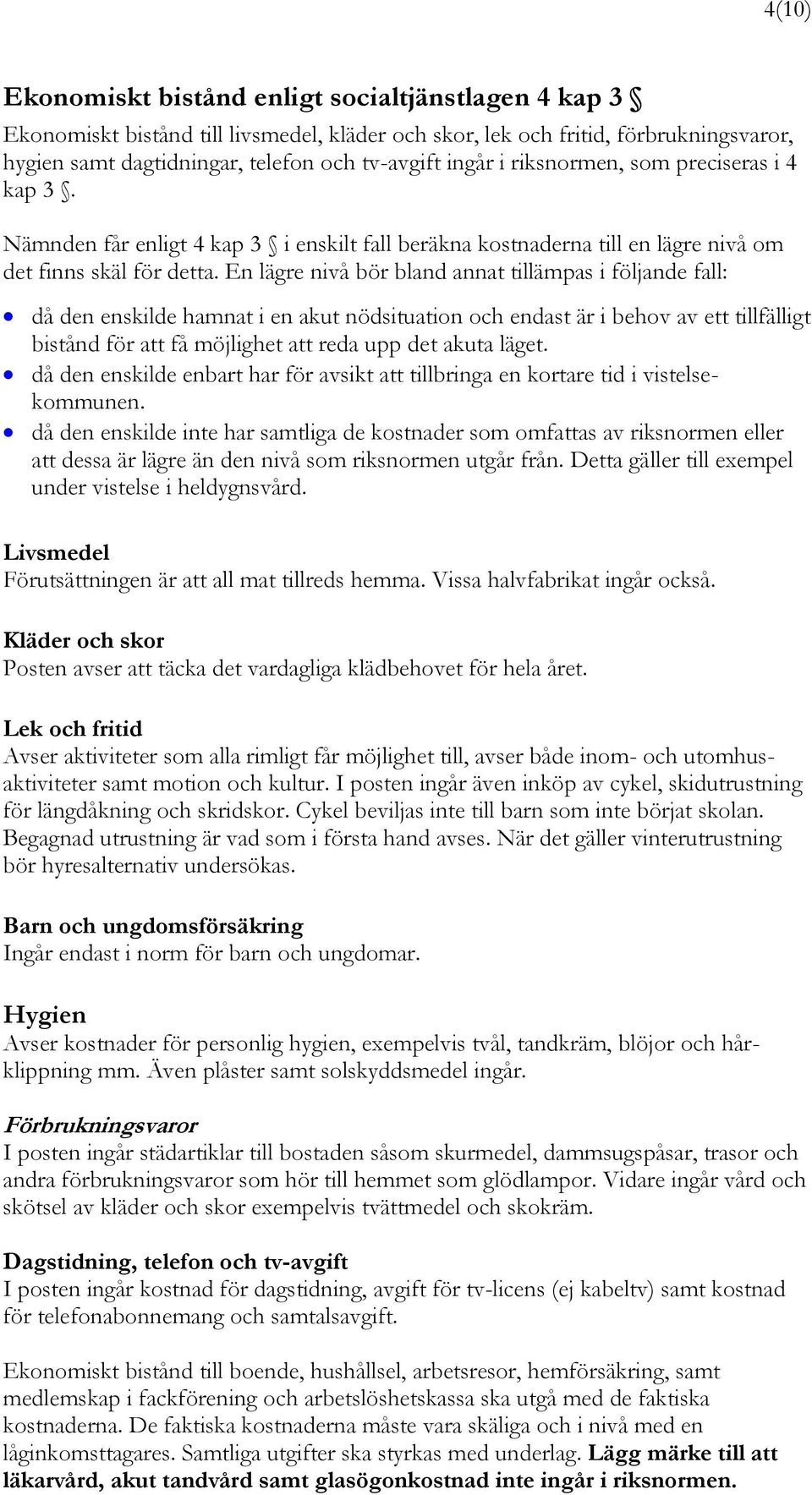 En lägre nivå bör bland annat tillämpas i följande fall: då den enskilde hamnat i en akut nödsituation och endast är i behov av ett tillfälligt bistånd för att få möjlighet att reda upp det akuta