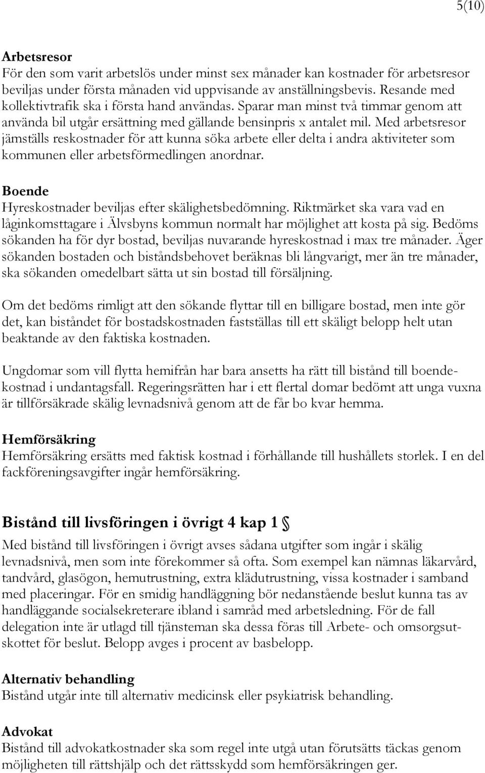 Med arbetsresor jämställs reskostnader för att kunna söka arbete eller delta i andra aktiviteter som kommunen eller arbetsförmedlingen anordnar.