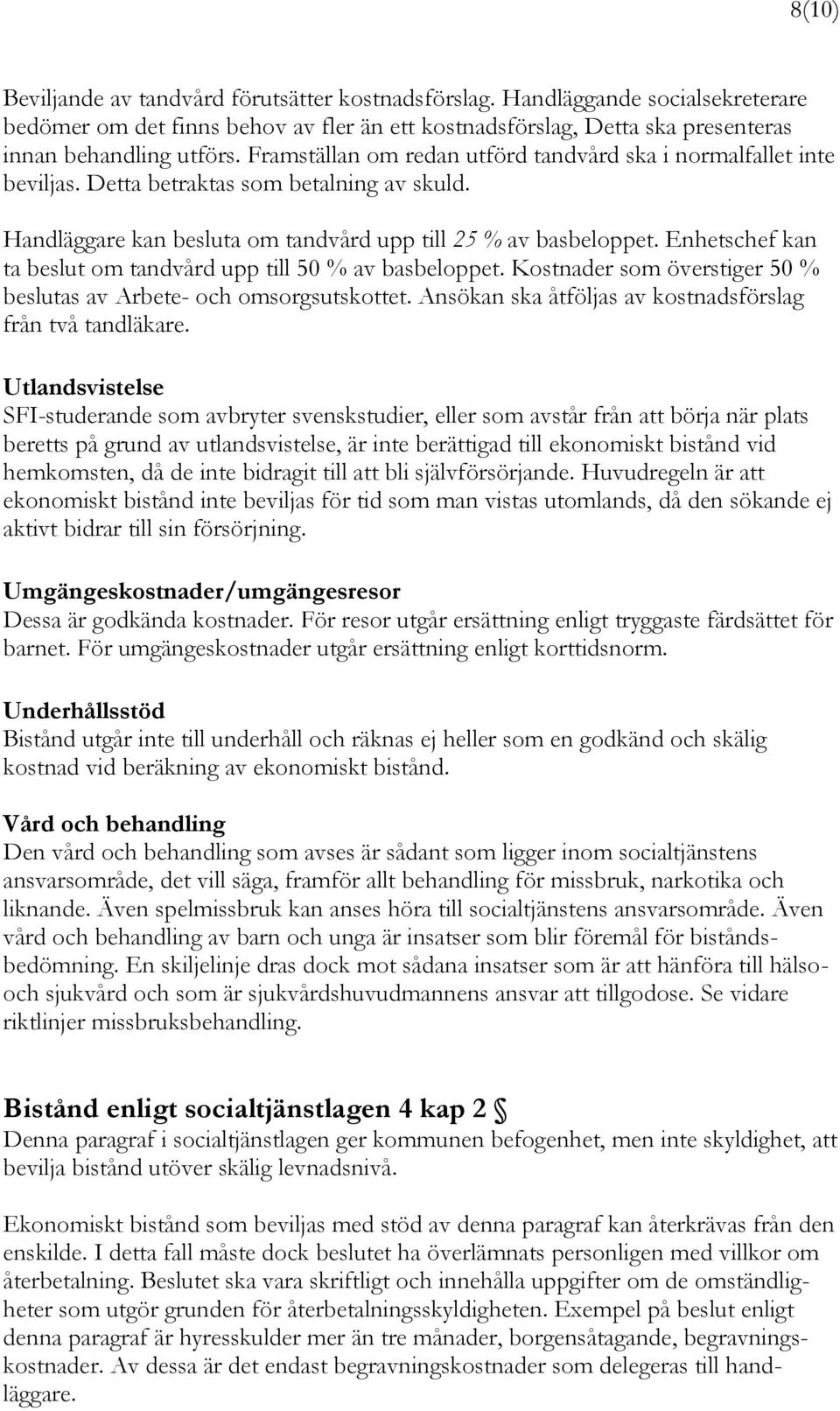 Enhetschef kan ta beslut om tandvård upp till 50 % av basbeloppet. Kostnader som överstiger 50 % beslutas av Arbete- och omsorgsutskottet. Ansökan ska åtföljas av kostnadsförslag från två tandläkare.