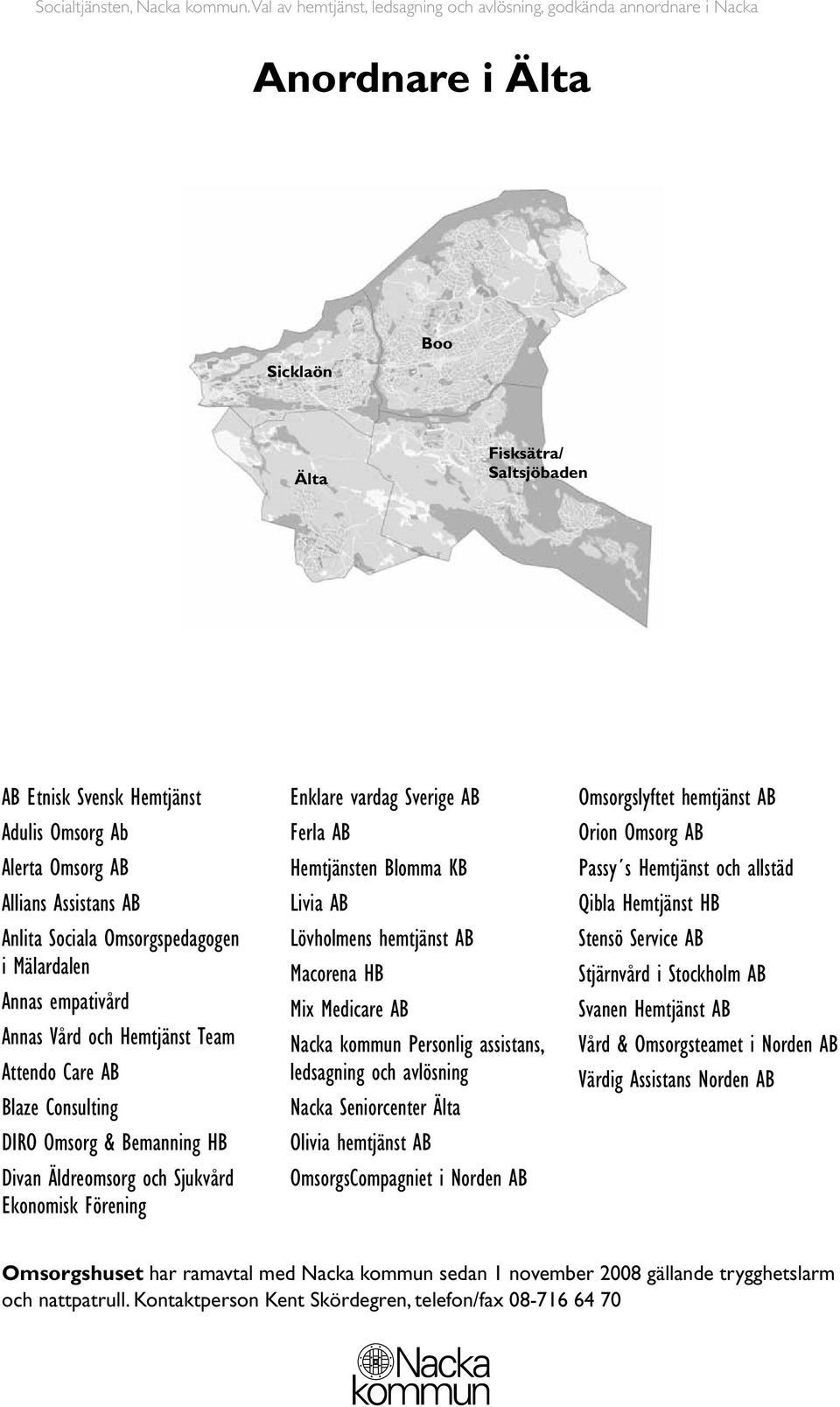 Assistans AB Anlita Sociala Omsorgspedagogen i Mälardalen Annas empativård Annas Vård och Hemtjänst Team Attendo Care AB Blaze Consulting DIRO Omsorg & Bemanning HB Divan Äldreomsorg och Sjukvård