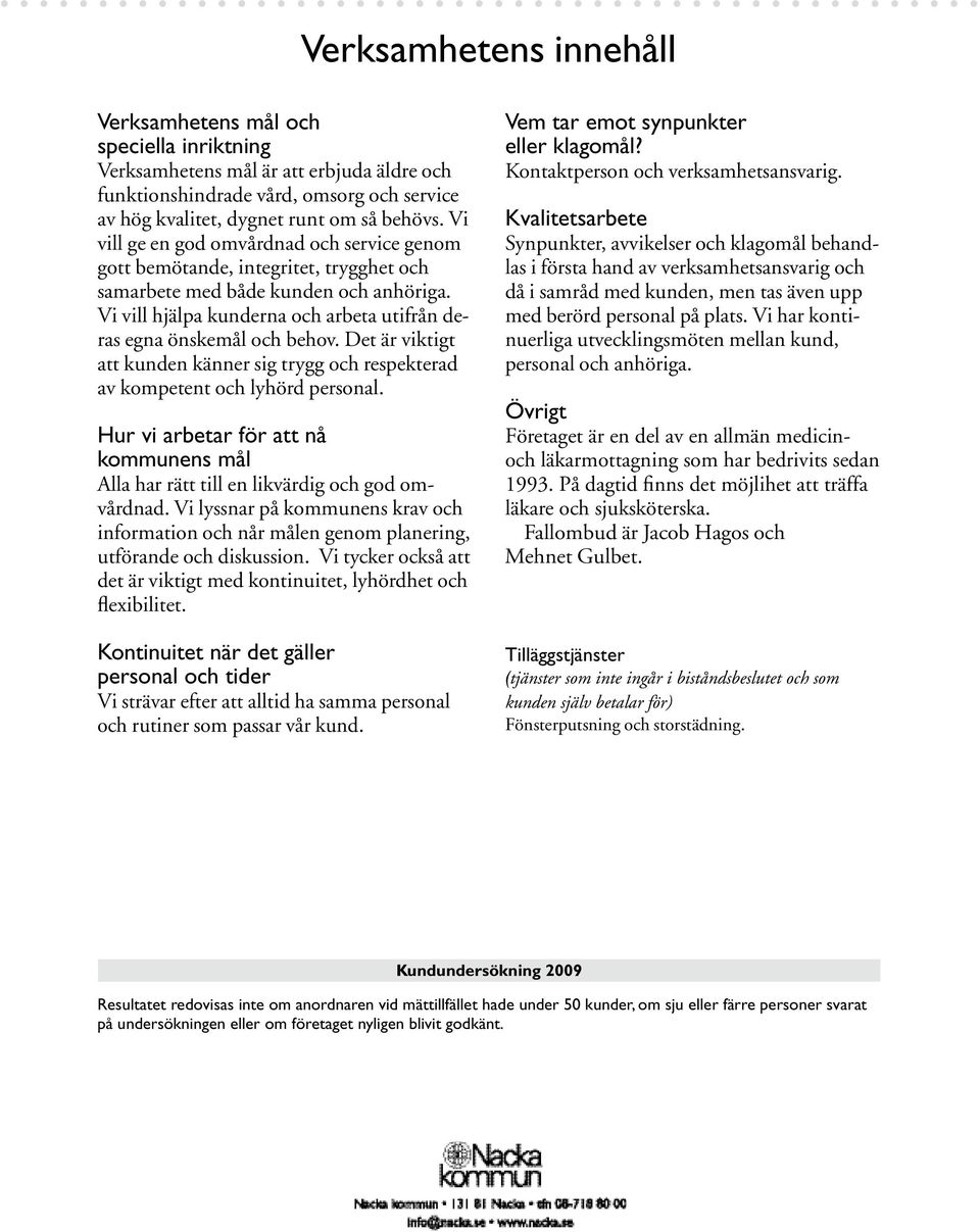 Det är viktigt att kunden känner sig trygg och respekterad av kompetent och lyhörd personal. Hur vi arbetar för att nå kommunens mål Alla har rätt till en likvärdig och god omvårdnad.