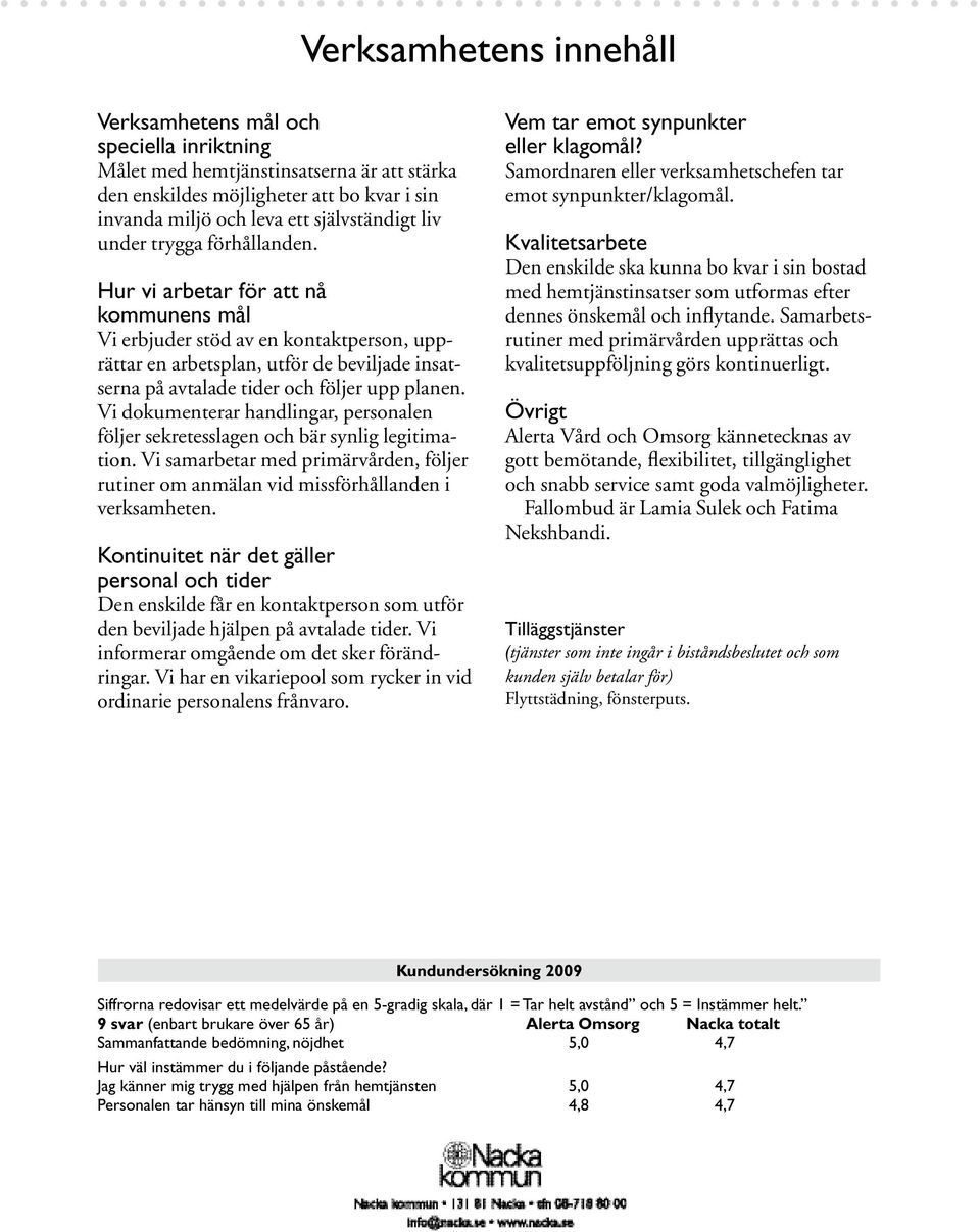 Vi dokumenterar handlingar, personalen följer sekretesslagen och bär synlig legitimation. Vi samarbetar med primärvården, följer rutiner om anmälan vid missförhållanden i verksamheten.