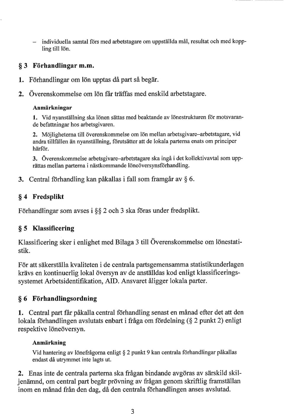 Möjligheterna till överenskommelse om lön mellan arbetsgivare-arbetstagare, vid andra tillfällen än nyanställning, förutsätter att de lokala parterna enats om principer härför. 3.