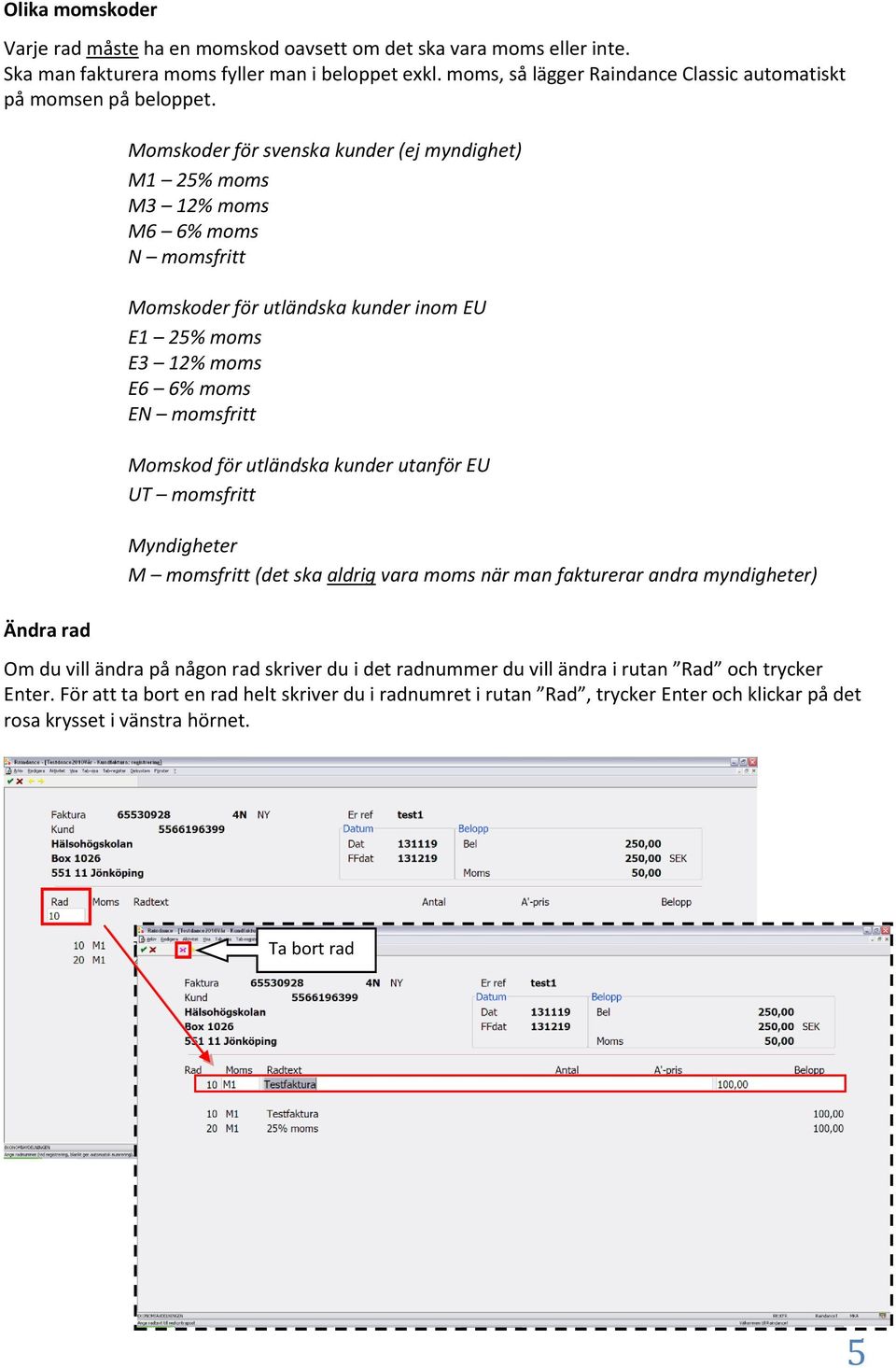 Ändra rad Momskoder för svenska kunder (ej myndighet) M1 25% moms M3 12% moms M6 6% moms N momsfritt Momskoder för utländska kunder inom EU E1 25% moms E3 12% moms E6 6% moms EN momsfritt