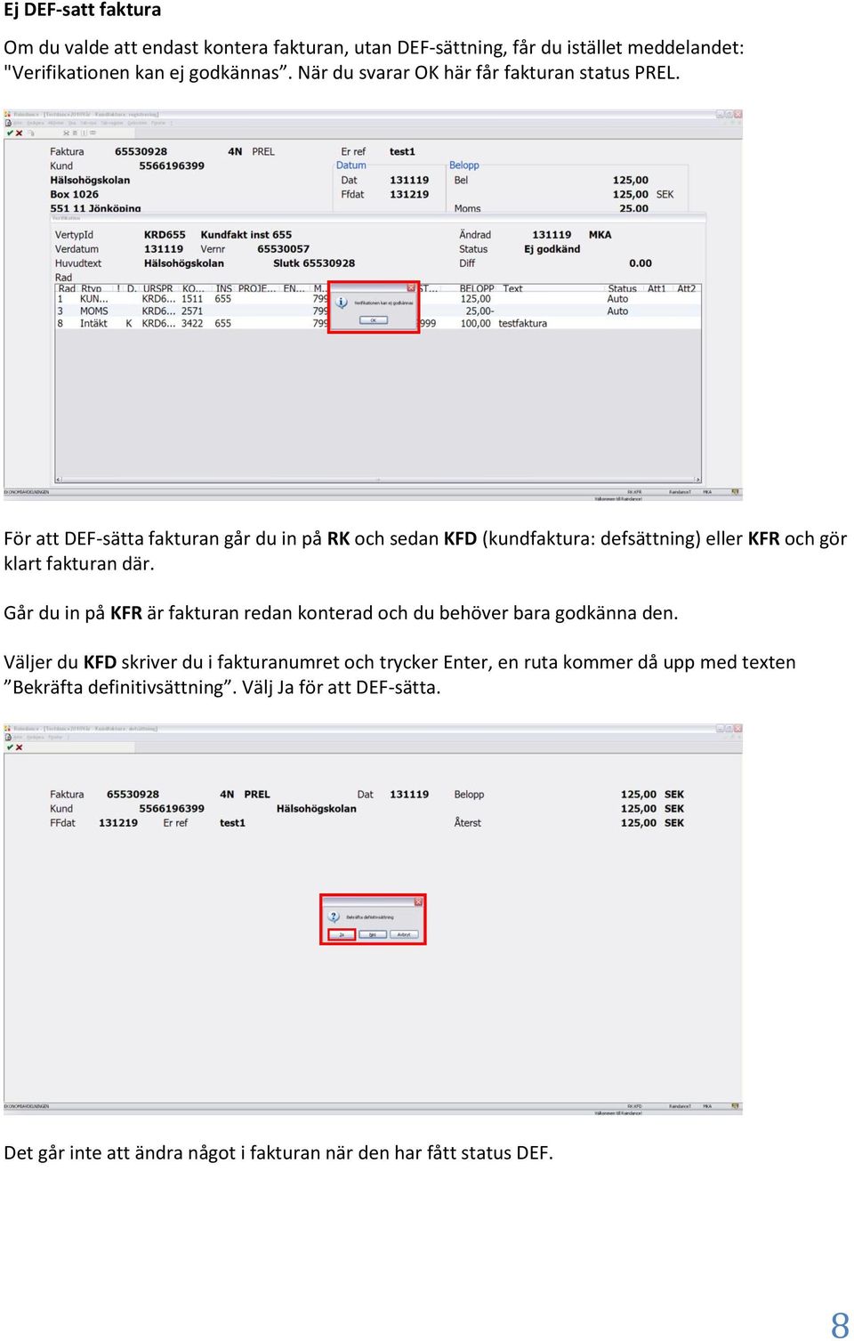 För att DEF-sätta fakturan går du in på RK och sedan KFD (kundfaktura: defsättning) eller KFR och gör klart fakturan där.