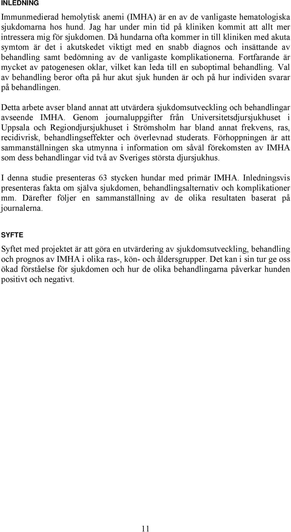 Fortfarande är mycket av patogenesen oklar, vilket kan leda till en suboptimal behandling. Val av behandling beror ofta på hur akut sjuk hunden är och på hur individen svarar på behandlingen.