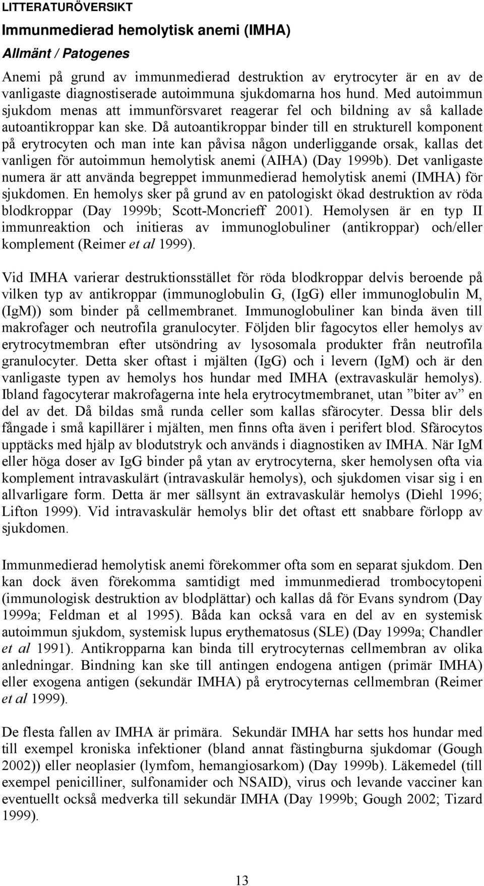 Då autoantikroppar binder till en strukturell komponent på erytrocyten och man inte kan påvisa någon underliggande orsak, kallas det vanligen för autoimmun hemolytisk anemi (AIHA) (Day 1999b).