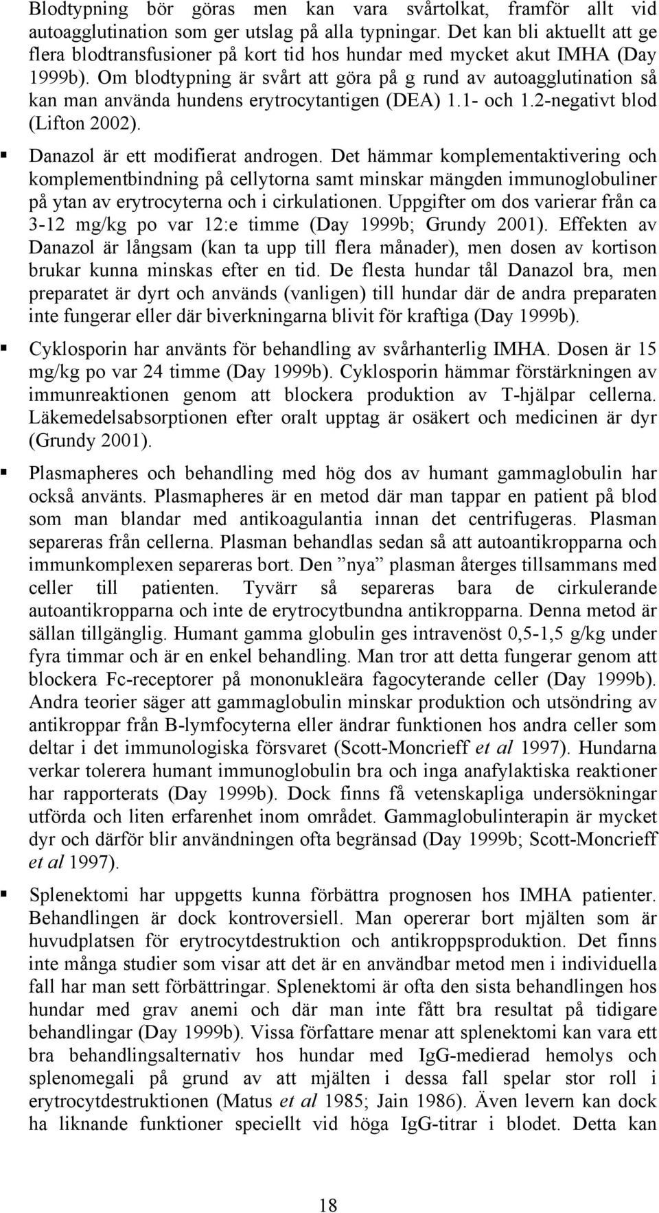 Om blodtypning är svårt att göra på g rund av autoagglutination så kan man använda hundens erytrocytantigen (DEA) 1.1- och 1.2-negativt blod (Lifton 2002). Danazol är ett modifierat androgen.