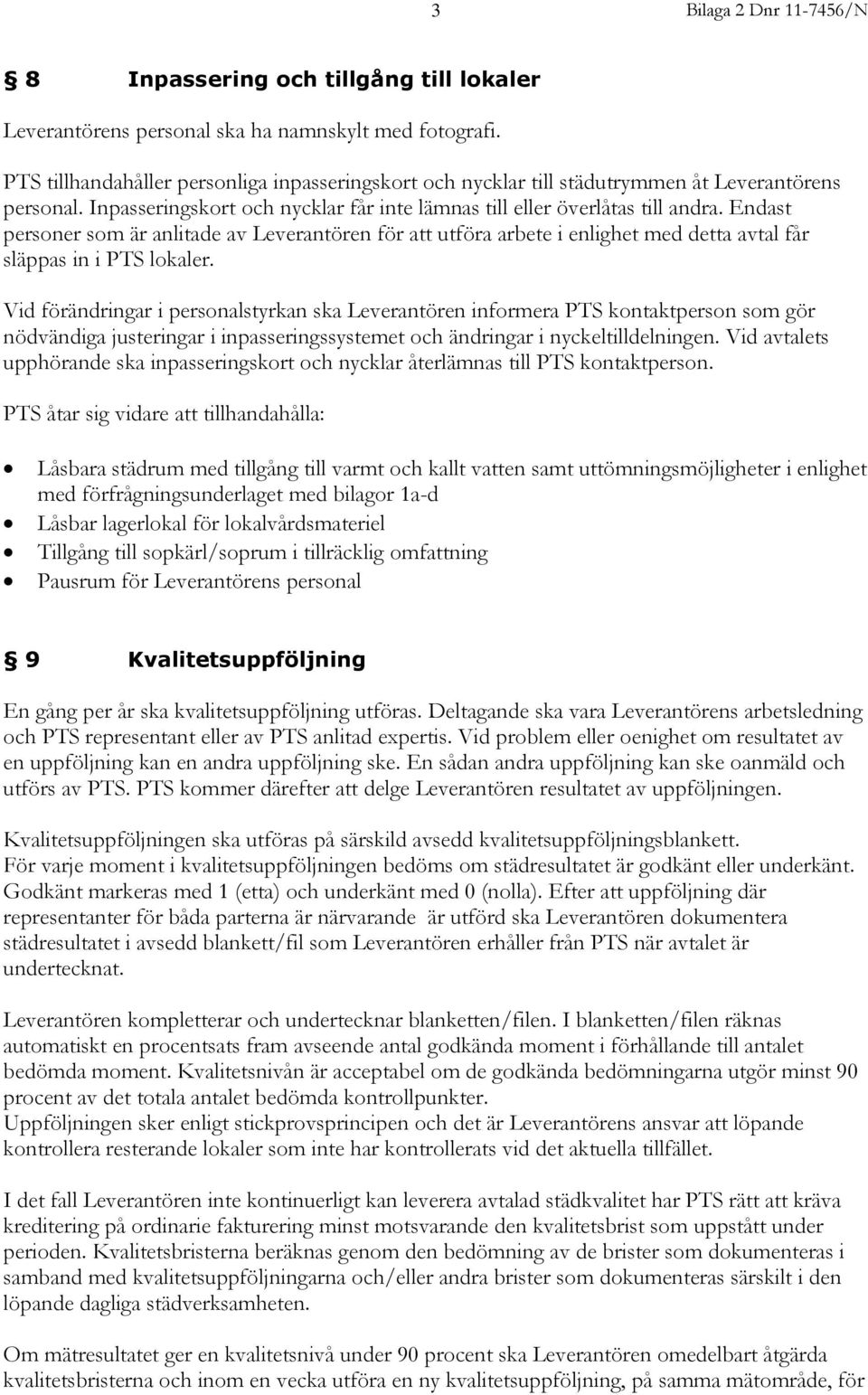 Endast personer som är anlitade av Leverantören för att utföra arbete i enlighet med detta avtal får släppas in i PTS lokaler.