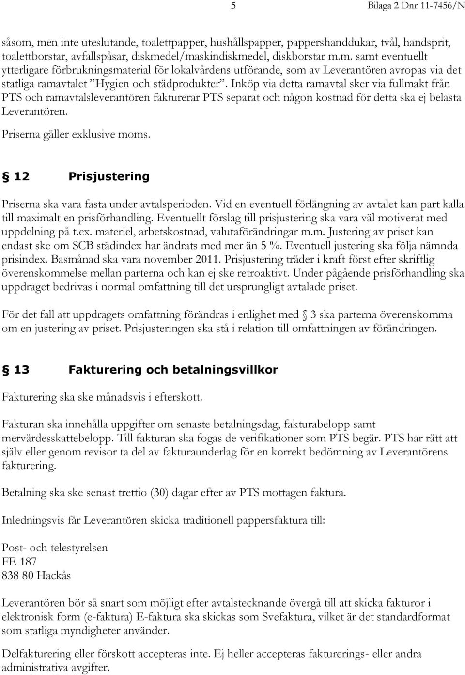 12 Prisjustering Priserna ska vara fasta under avtalsperioden. Vid en eventuell förlängning av avtalet kan part kalla till maximalt en prisförhandling.