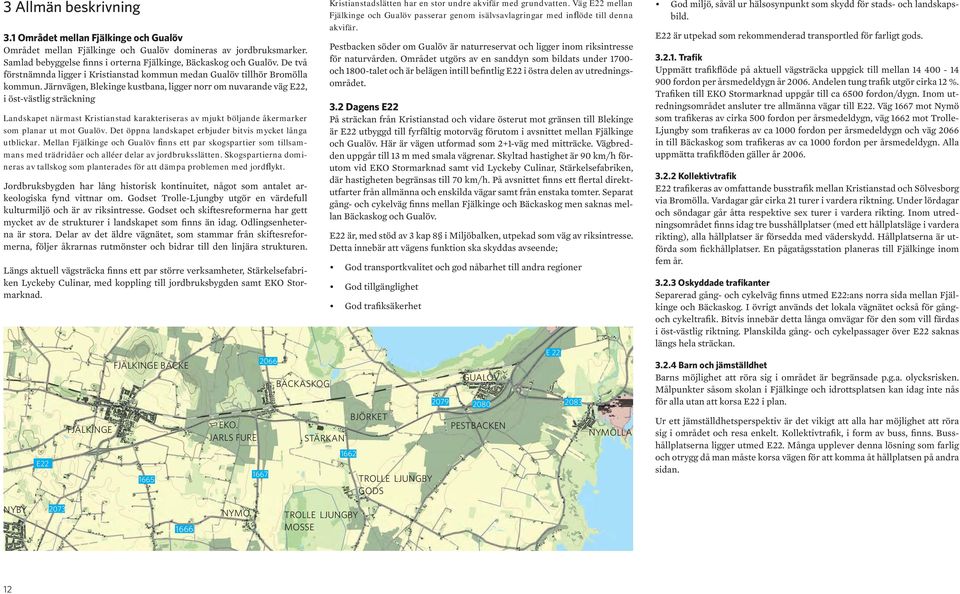 Järnvägen, Blekinge kustbana, ligger norr om nuvarande väg E22, i öst-västlig sträckning Landskapet närmast Kristianstad karakteriseras av mjukt böljande åkermarker som planar ut mot Gualöv.