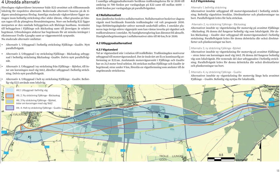 Norr om befintlig E22 ligger merparten av den samlade bebyggelsen och Blekinge kustbana. Avståndet till bebyggelsen i Fjälkinge och Bäckaskog samt till järnvägen är relativt begränsat.