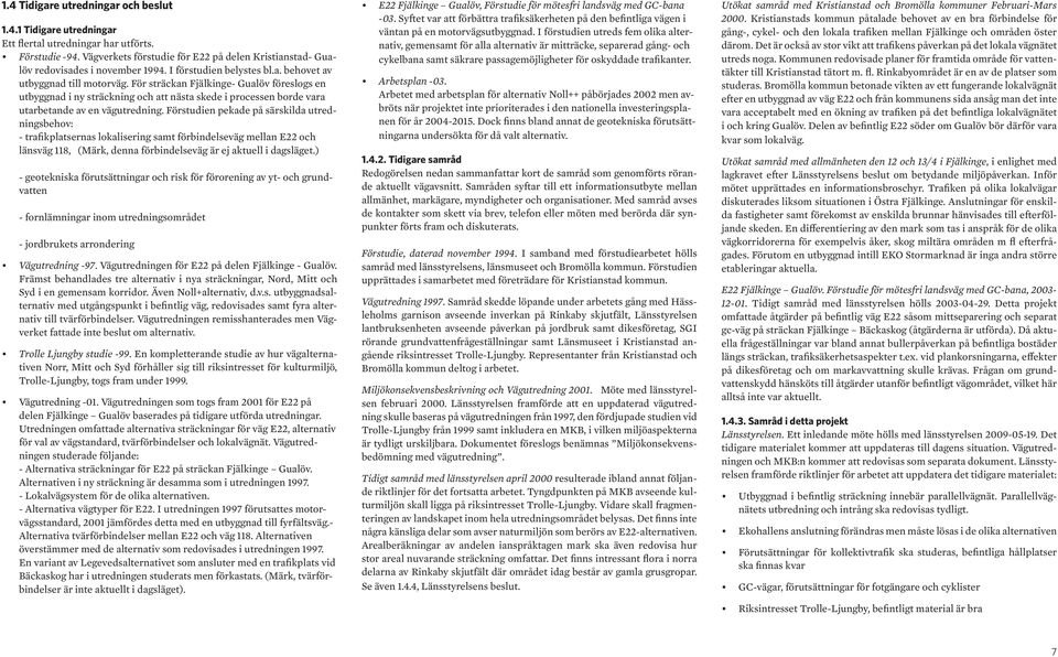 För sträckan Fjälkinge- Gualöv föreslogs en utbyggnad i ny sträckning och att nästa skede i processen borde vara utarbetande av en vägutredning.