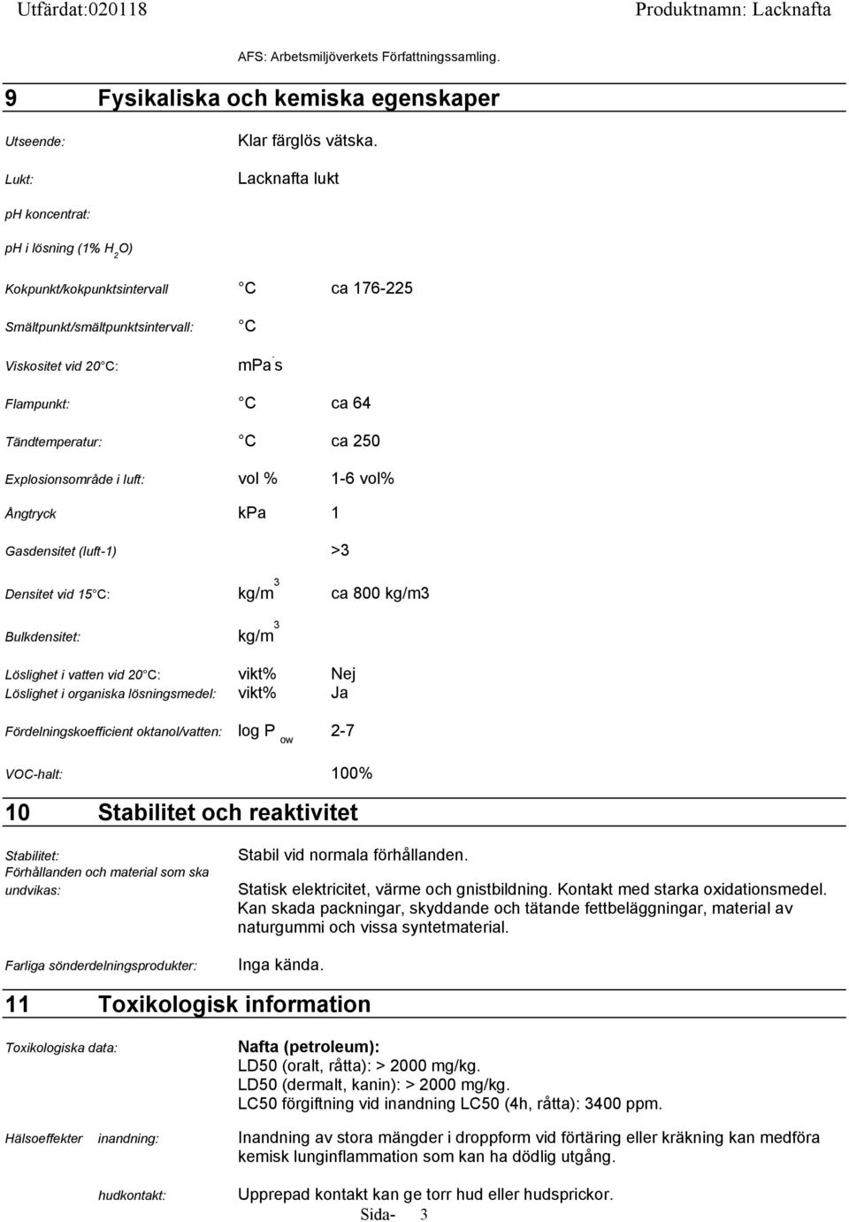 s Flampunkt: C ca 64 Tändtemperatur: C ca 250 Explosionsområde i luft: vol % 1-6 vol% Ångtryck kpa 1 Gasdensitet (luft-1) >3 Densitet vid 15 C: kg/m 3 ca 800 kg/m3 Bulkdensitet: kg/m 3 Löslighet i