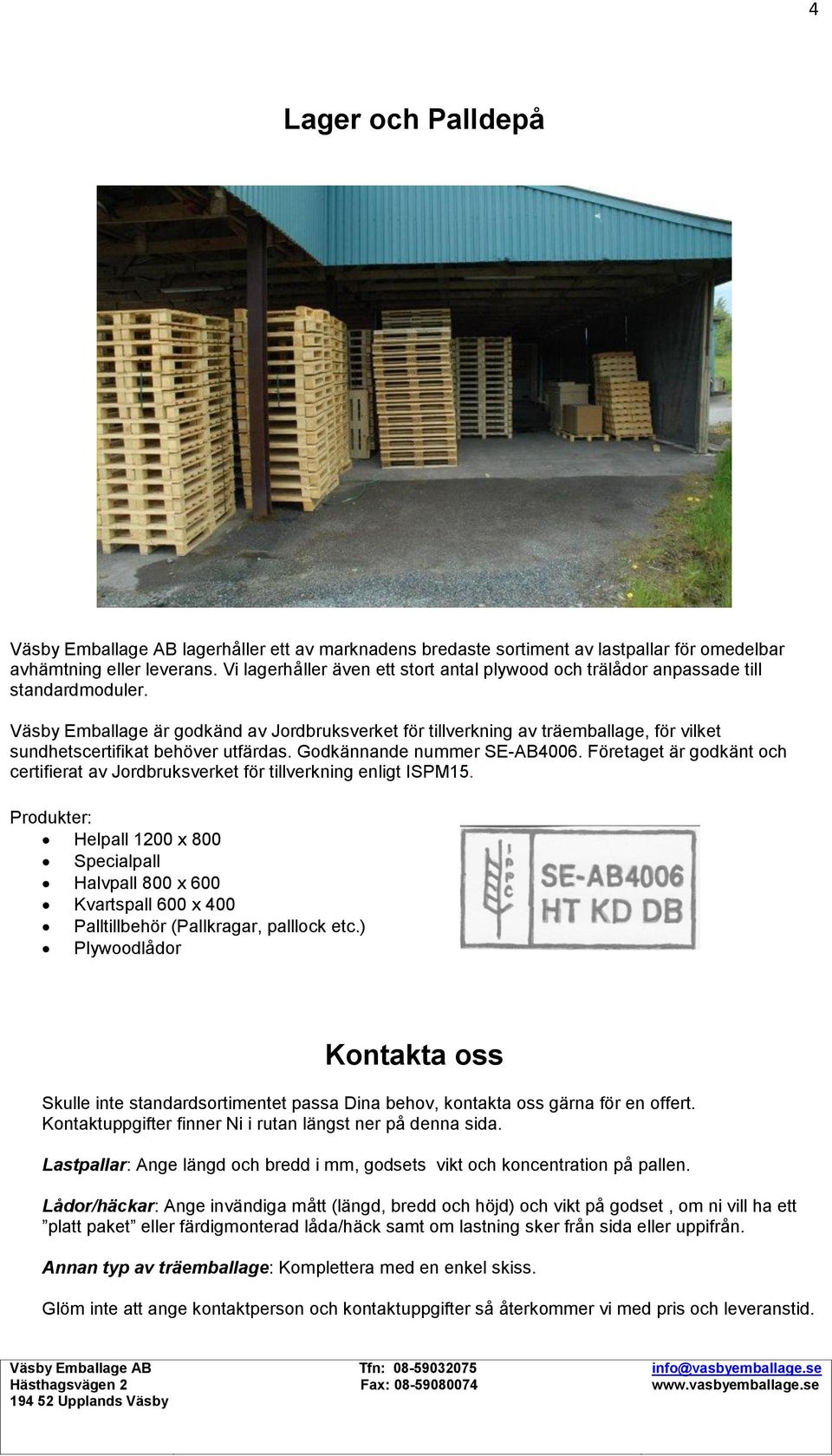 Väsby Emballage är godkänd av Jordbruksverket för tillverkning av träemballage, för vilket sundhetscertifikat behöver utfärdas. Godkännande nummer SE-AB4006.