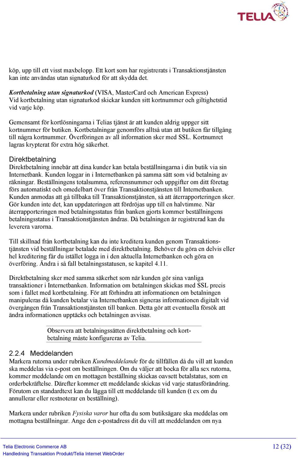 Gemensamt för kortlösningarna i Telias tjänst är att kunden aldrig uppger sitt kortnummer för butiken. Kortbetalningar genomförs alltså utan att butiken får tillgång till några kortnummer.