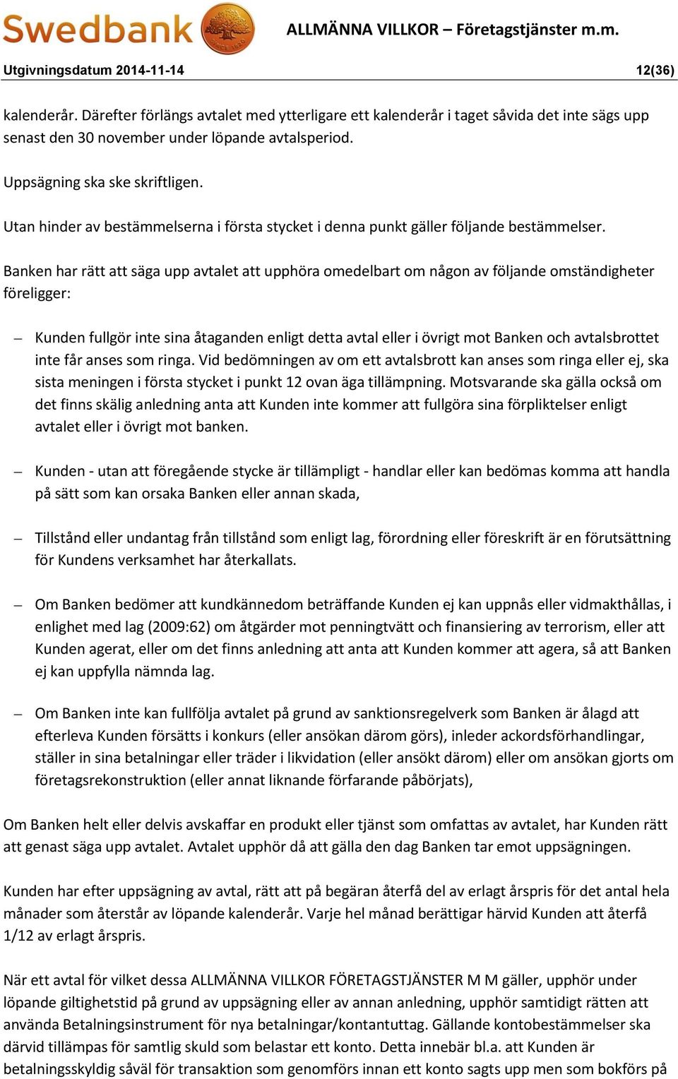 Banken har rätt att säga upp avtalet att upphöra omedelbart om någon av följande omständigheter föreligger: Kunden fullgör inte sina åtaganden enligt detta avtal eller i övrigt mot Banken och