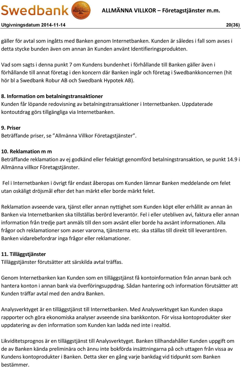 Vad som sagts i denna punkt 7 om Kundens bundenhet i förhållande till Banken gäller även i förhållande till annat företag i den koncern där Banken ingår och företag i Swedbankkoncernen (hit hör bl a
