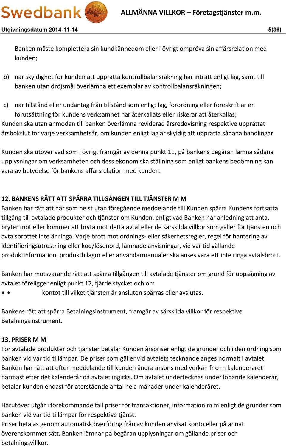 förutsättning för kundens verksamhet har återkallats eller riskerar att återkallas; Kunden ska utan anmodan till banken överlämna reviderad årsredovisning respektive upprättat årsbokslut för varje