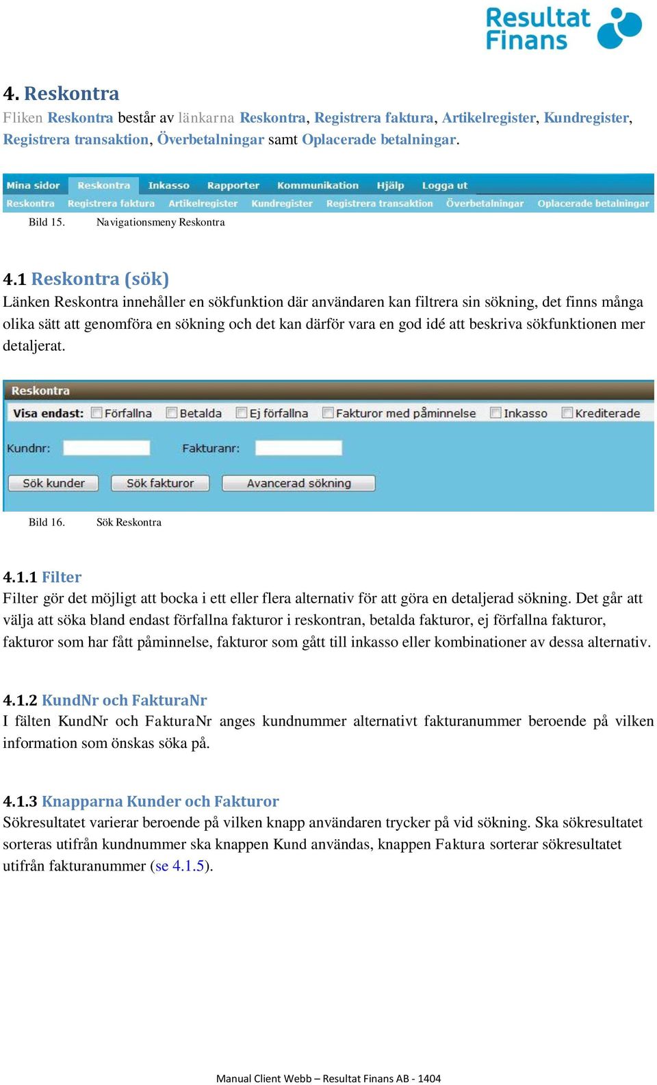 1 Reskontra (sök) Länken Reskontra innehåller en sökfunktion där användaren kan filtrera sin sökning, det finns många olika sätt att genomföra en sökning och det kan därför vara en god idé att