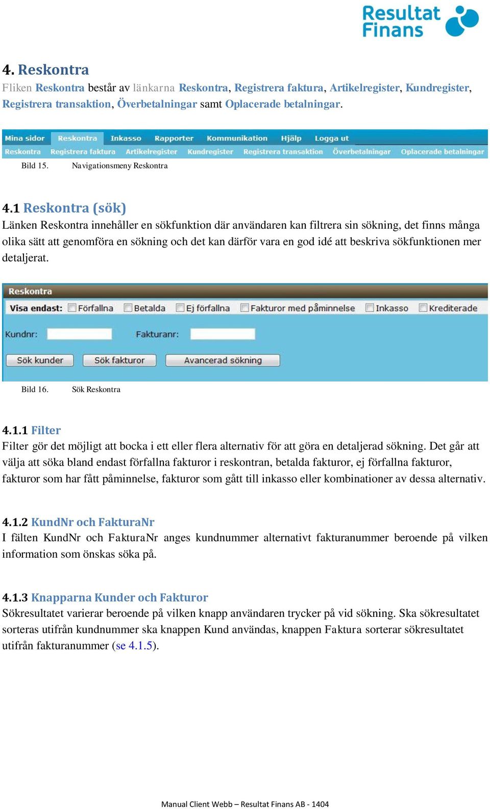 1 Reskontra (sök) Länken Reskontra innehåller en sökfunktion där användaren kan filtrera sin sökning, det finns många olika sätt att genomföra en sökning och det kan därför vara en god idé att