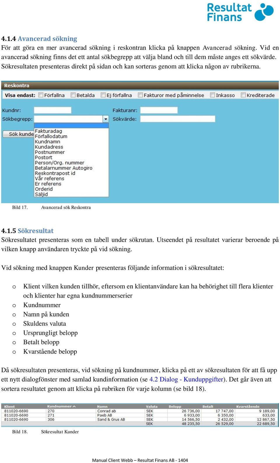 Sökresultaten presenteras direkt på sidan och kan sorteras genom att klicka någon av rubrikerna. Bild 17. Avancerad sök Reskontra 4.1.5 Sökresultat Sökresultatet presenteras som en tabell under sökrutan.