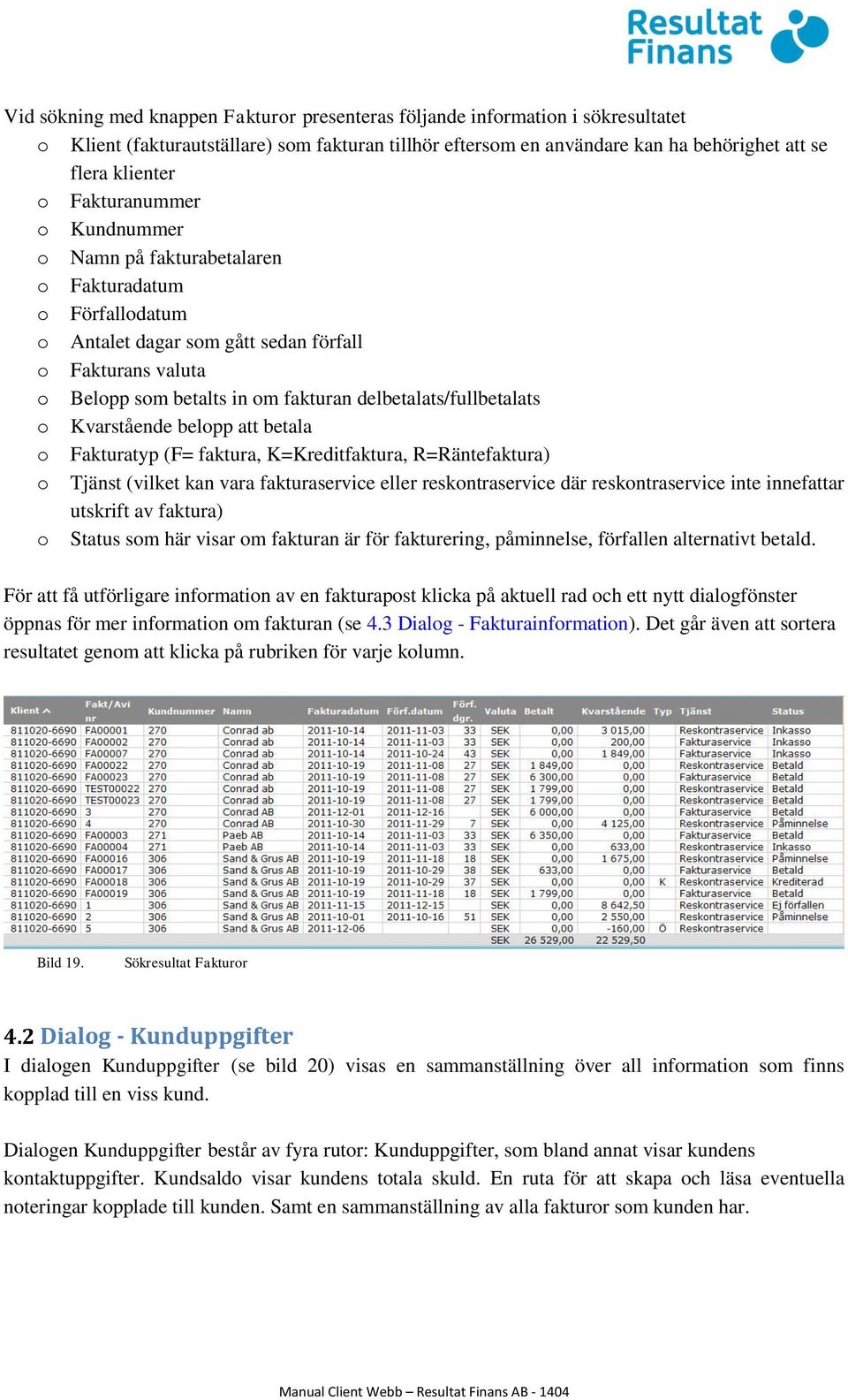 delbetalats/fullbetalats o Kvarstående belopp att betala o Fakturatyp (F= faktura, K=Kreditfaktura, R=Räntefaktura) o Tjänst (vilket kan vara fakturaservice eller reskontraservice där