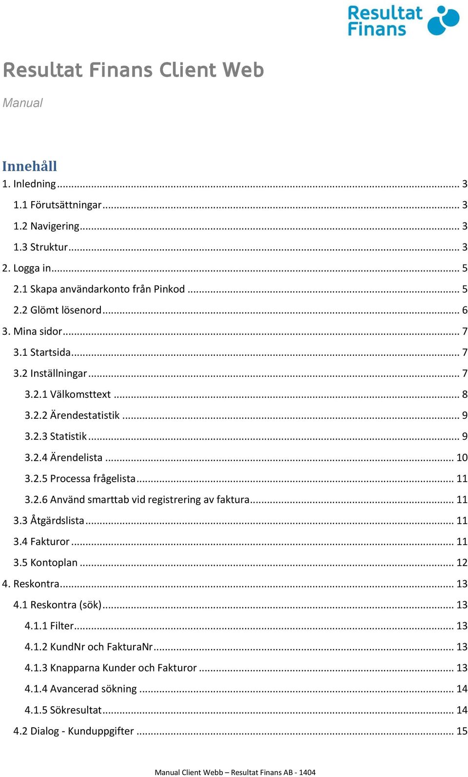 .. 11 3.2.6 Använd smarttab vid registrering av faktura... 11 3.3 Åtgärdslista... 11 3.4 Fakturor... 11 3.5 Kontoplan... 12 4. Reskontra... 13 4.1 Reskontra (sök)... 13 4.1.1 Filter.