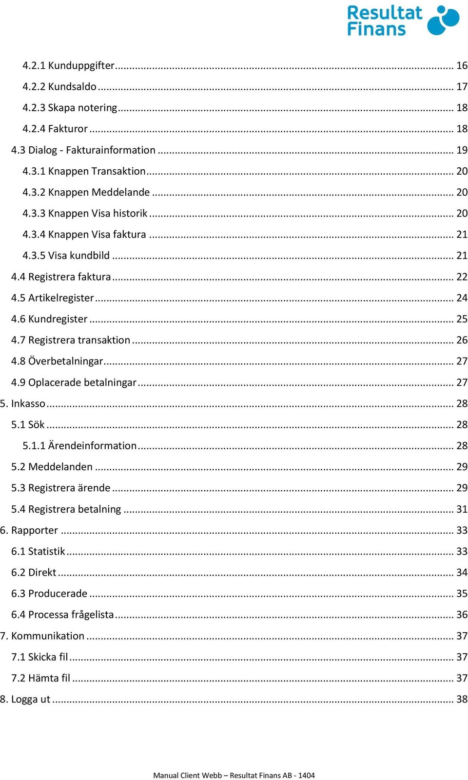 .. 27 4.9 Oplacerade betalningar... 27 5. Inkasso... 28 5.1 Sök... 28 5.1.1 Ärendeinformation... 28 5.2 Meddelanden... 29 5.3 Registrera ärende... 29 5.4 Registrera betalning... 31 6. Rapporter.