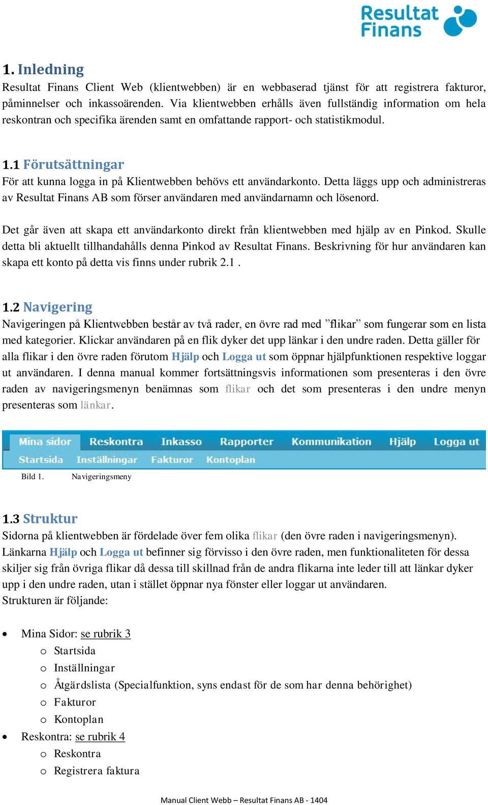 1 Förutsättningar För att kunna logga in på Klientwebben behövs ett användarkonto. Detta läggs upp och administreras av Resultat Finans AB som förser användaren med användarnamn och lösenord.