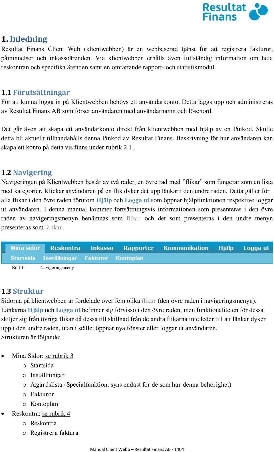 1 Förutsättningar För att kunna logga in på Klientwebben behövs ett användarkonto. Detta läggs upp och administreras av Resultat Finans AB som förser användaren med användarnamn och lösenord.