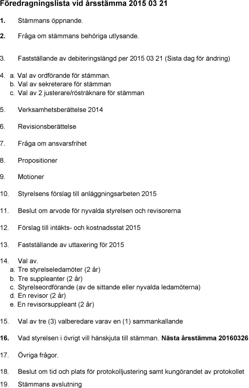 Styrelsens förslag till anläggningsarbeten 2015 11. Beslut om arvode för nyvalda styrelsen och revisorerna 12. Förslag till intäkts- och kostnadsstat 2015 13. Fastställande av uttaxering för 2015 14.