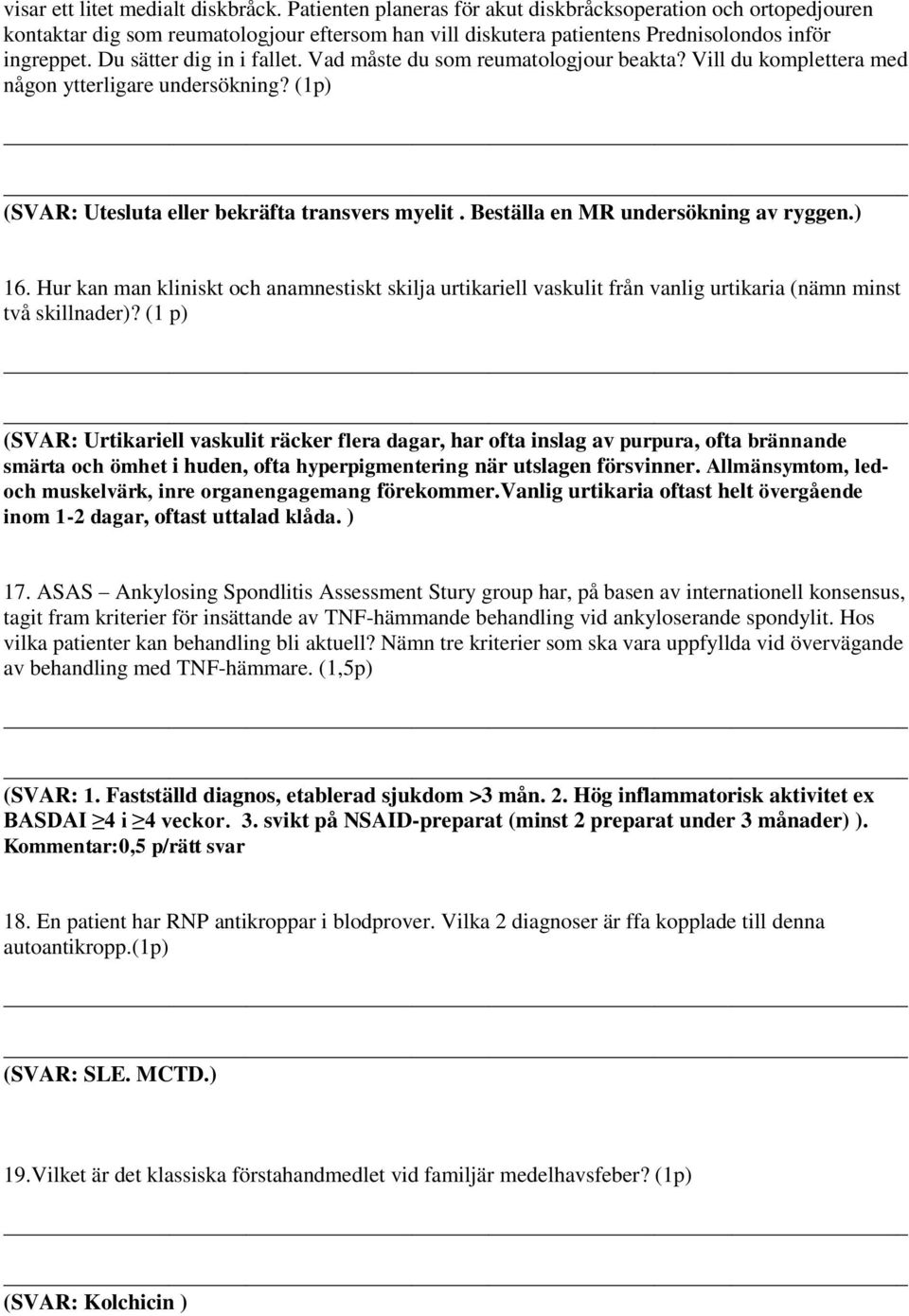 Vad måste du som reumatologjour beakta? Vill du komplettera med någon ytterligare undersökning? (1p) (SVAR: Utesluta eller bekräfta transvers myelit. Beställa en MR undersökning av ryggen.) 16.