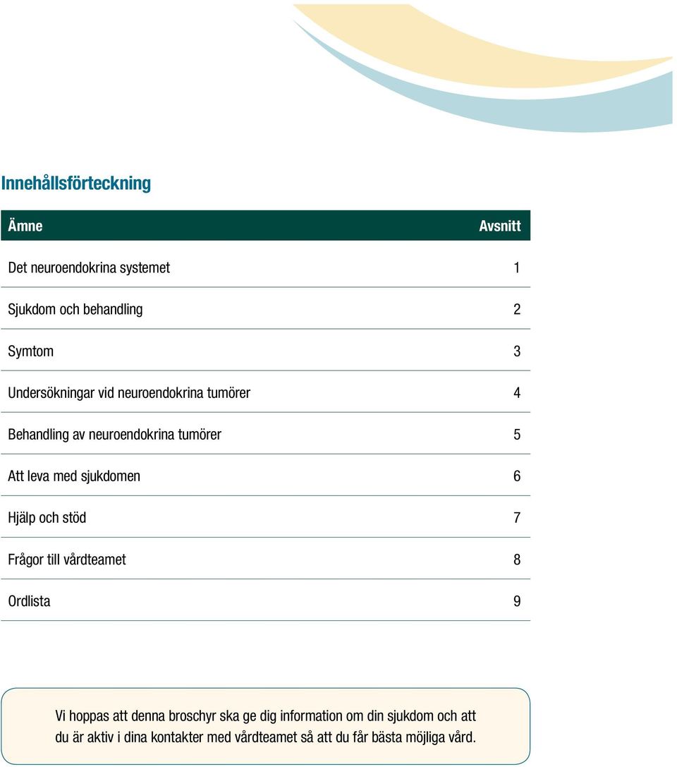 sjukdomen 6 Hjälp och stöd 7 Frågor till vårdteamet 8 Ordlista 9 Vi hoppas att denna broschyr ska ge