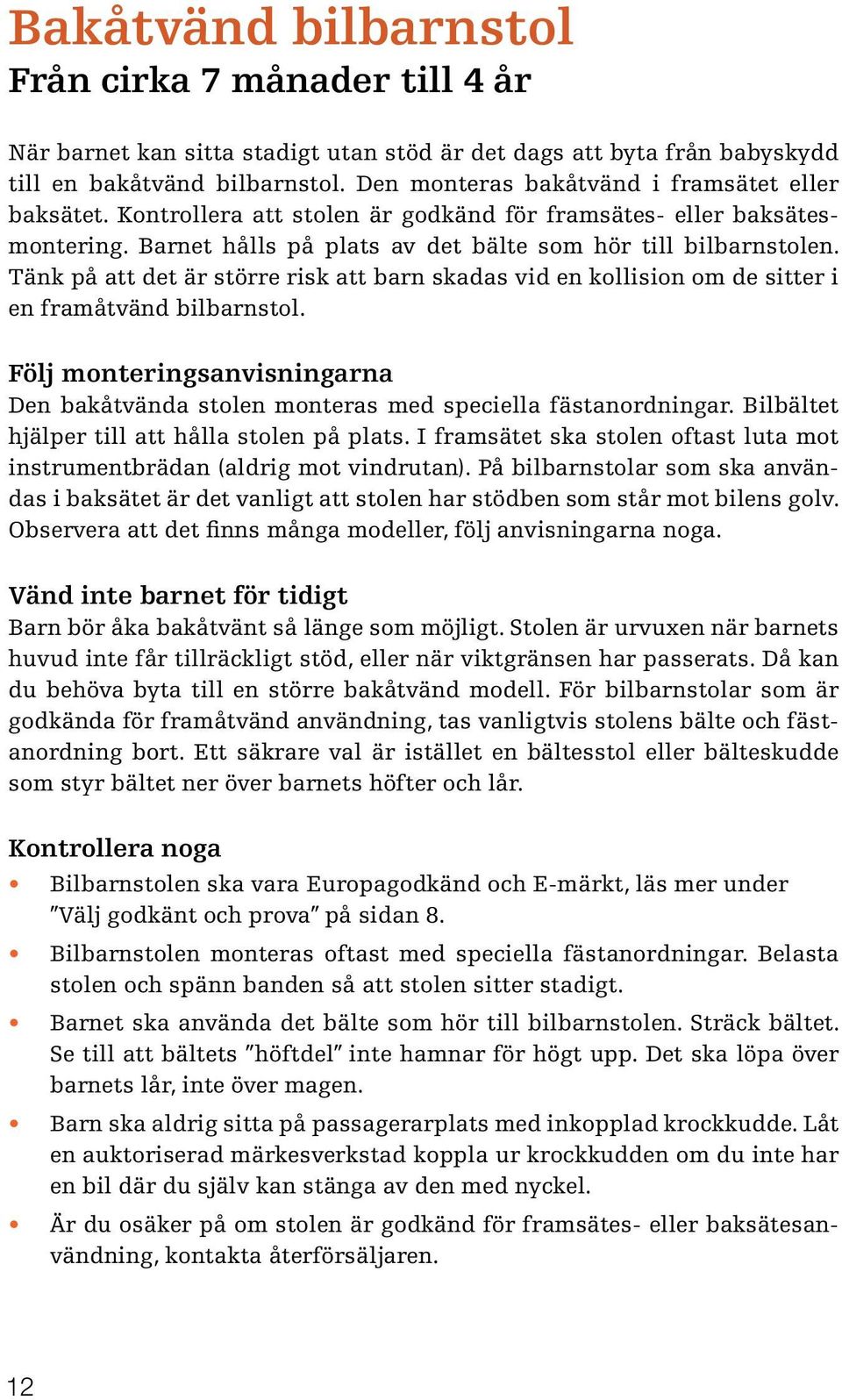 Tänk på att det är större risk att barn skadas vid en kollision om de sitter i en framåtvänd bilbarnstol. Följ monteringsanvisningarna Den bakåtvända stolen monteras med speciella fästanordningar.