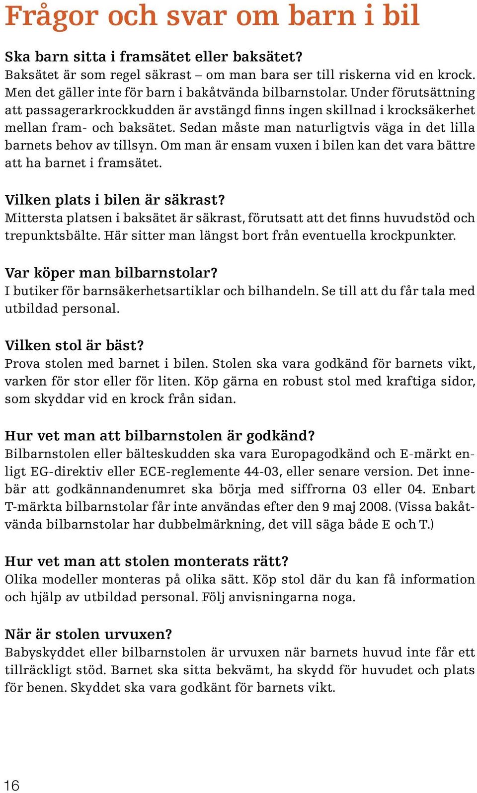 Sedan måste man naturligtvis väga in det lilla barnets behov av tillsyn. Om man är ensam vuxen i bilen kan det vara bättre att ha barnet i framsätet. Vilken plats i bilen är säkrast?