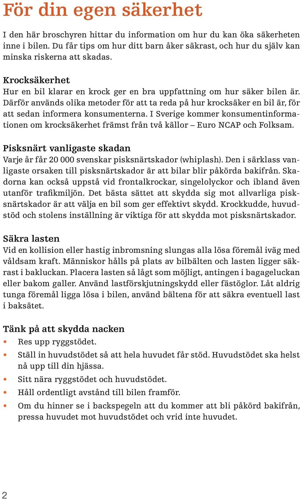 I Sverige kommer konsumentinformationen om krocksäkerhet främst från två källor Euro NCAP och Folksam. Pisksnärt vanligaste skadan Varje år får 20 000 svenskar pisksnärtskador (whiplash).
