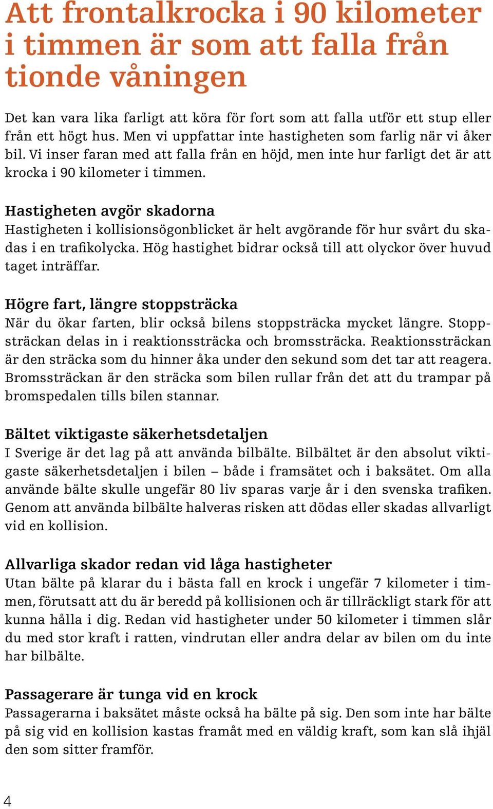 Hastigheten avgör skadorna Hastigheten i kollisionsögonblicket är helt avgörande för hur svårt du skadas i en trafikolycka. Hög hastighet bidrar också till att olyckor över huvud taget inträffar.