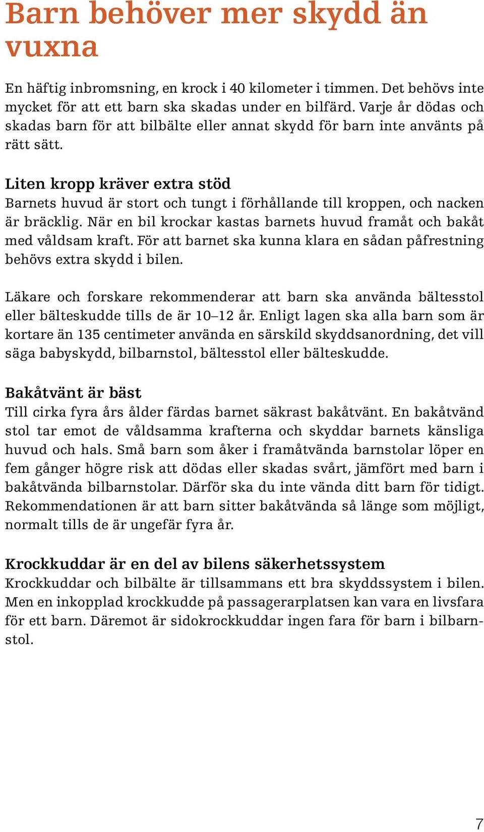 Liten kropp kräver extra stöd Barnets huvud är stort och tungt i förhållande till kroppen, och nacken är bräcklig. När en bil krockar kastas barnets huvud framåt och bakåt med våldsam kraft.