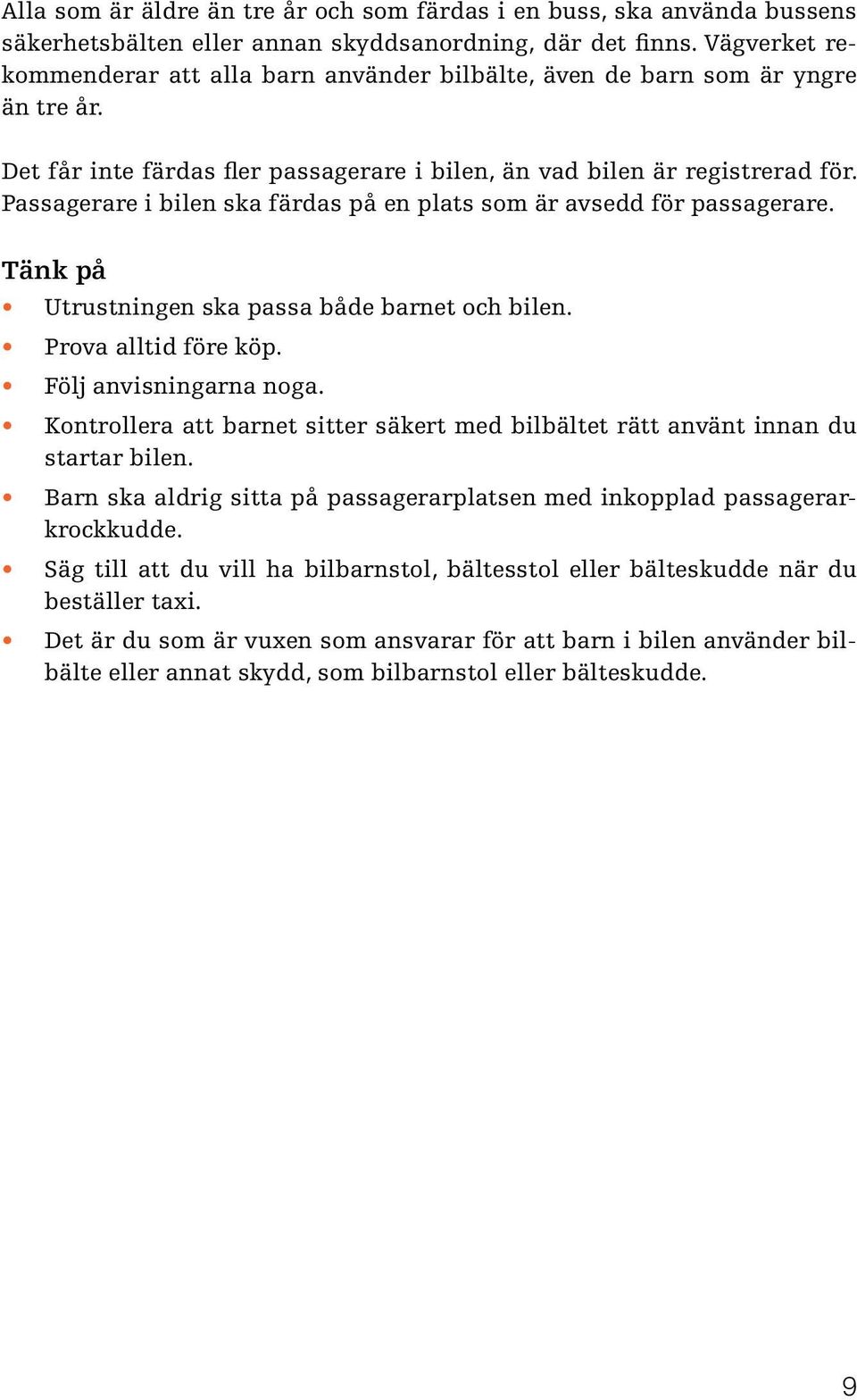 Passagerare i bilen ska färdas på en plats som är avsedd för passagerare. Tänk på Utrustningen ska passa både barnet och bilen. Prova alltid före köp. Följ anvisningarna noga.